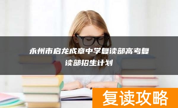 永州市启龙成章中学复读部高考复读部招生计划