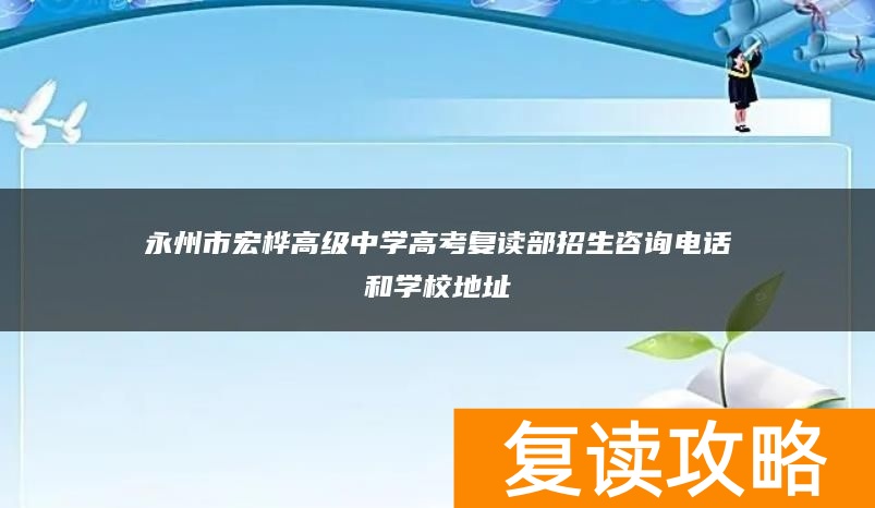 永州市宏桦高级中学高考复读部招生咨询电话和学校地址