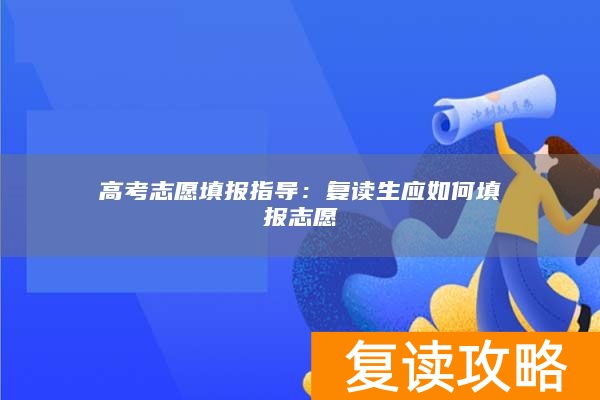 高考志愿填报指导：复读生应如何填报志愿
