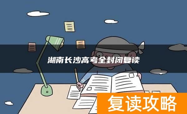 湖南长沙高考全封闭复读