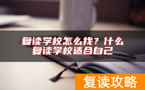 复读学校怎么找？什么复读学校适合自己
