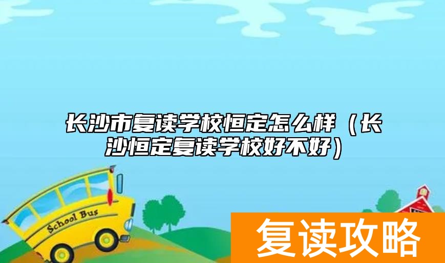 长沙市复读学校恒定怎么样（长沙恒定复读学校好不好）