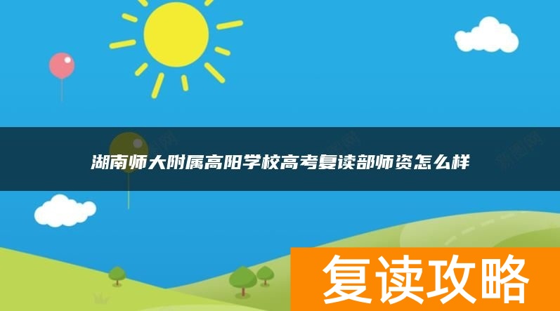 湖南师大附属高阳学校高考复读部师资怎么样