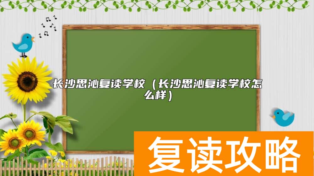 长沙思沁复读学校（长沙思沁复读学校怎么样）