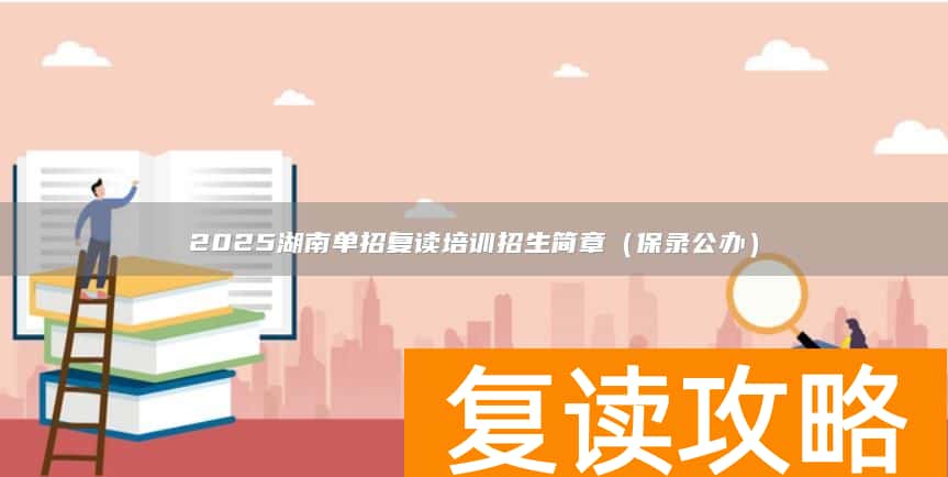 2025湖南单招复读培训招生简章（保录公办）