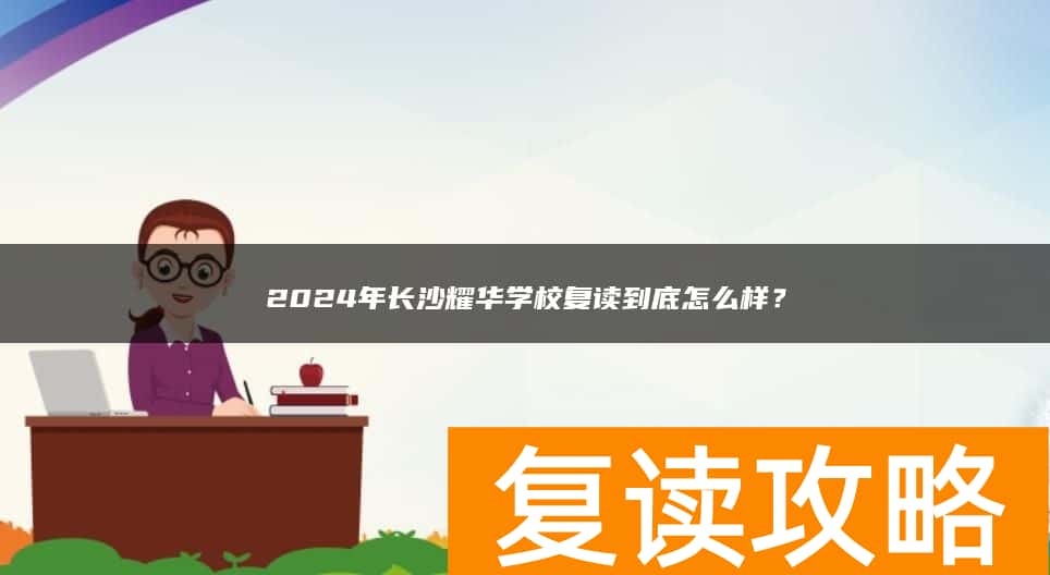 2024年长沙耀华学校复读到底怎么样？