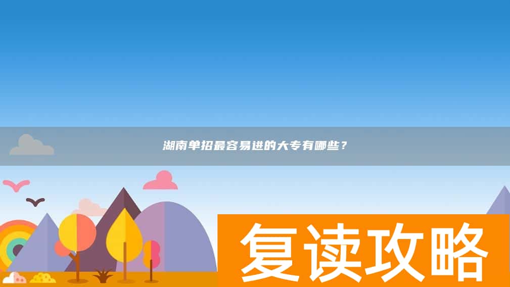 湖南单招最容易进的大专有哪些？