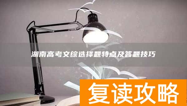 湖南高考文综选择题特点及答题技巧