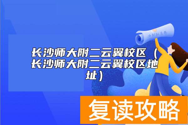 长沙师大附二云翼校区（长沙师大附二云翼校区地址）