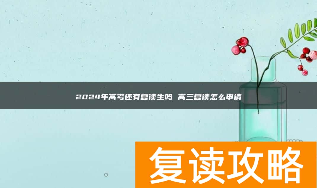 2024年高考还有复读生吗 高三复读怎么申请