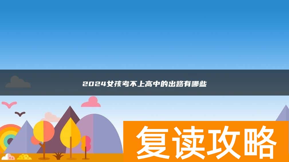 2024女孩考不上高中的出路有哪些