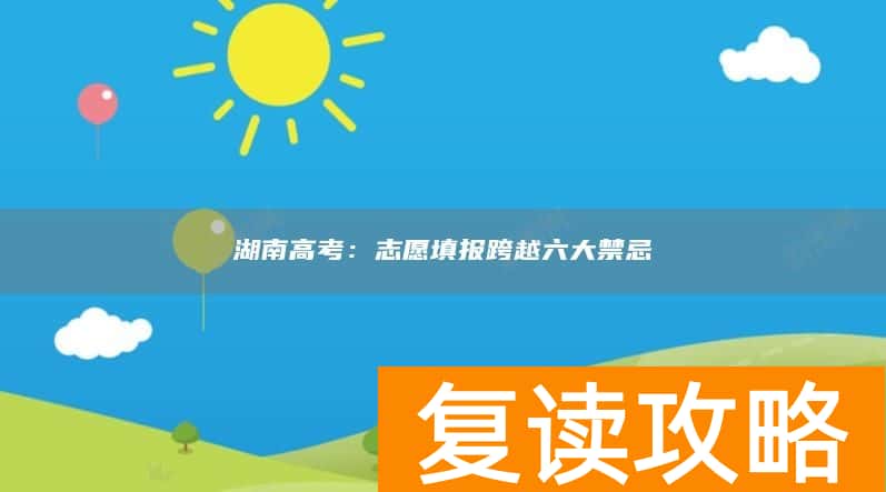湖南高考：志愿填报跨越六大禁忌