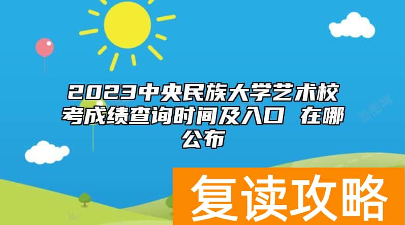 2023中央民族大学艺术校考成绩查询时间及入口 在哪公布