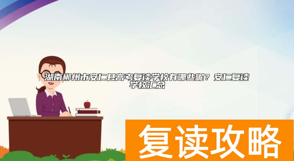 湖南郴州市安仁县高考复读学校有哪些呢？安仁复读学校汇总